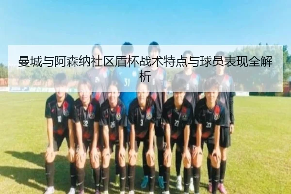 曼城与阿森纳社区盾杯战术特点与球员表现全解析（LESI SPORTS）